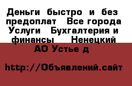 Деньги  быстро  и  без  предоплат - Все города Услуги » Бухгалтерия и финансы   . Ненецкий АО,Устье д.